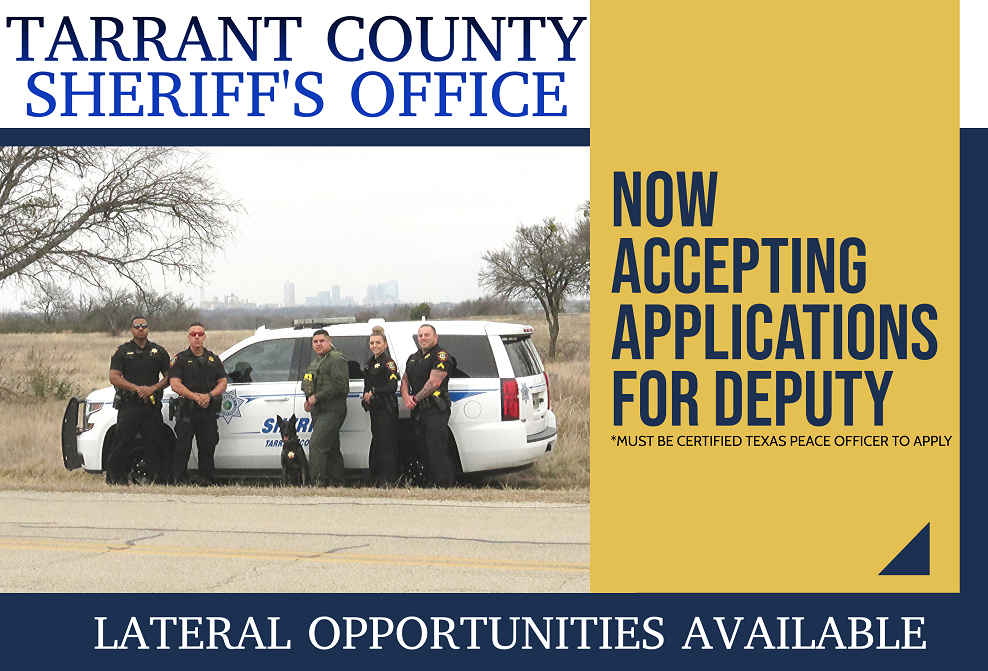 Tarrant County Sheriff's Office is now accepting applications for deputy. Must be certified Texas Peace Officer to apply. Lateral opportunities available